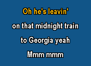 0h he's Ieavin'

on that midnight train

to Georgia yeah

Mmm mmm