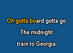 Oh gotta board gotta go

The midnight

train to Georgia