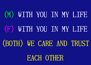 (M) WITH YOU IN MY LIFE

WITH YOU IN MY LIFE

(BOTH) WE CARE AND TRUST
EACH OTHER