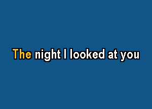 The night I looked at you