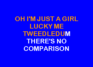OH I'M JUST A GIRL
LUCKY ME

TWEEDLEDUM
THERE'S NO
COMPARISON