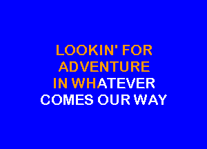 LOOKIN' FOR
ADVENTURE

IN WHATEVER
COMES OUR WAY
