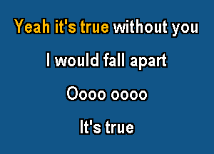 Yeah it's true without you

I would fall apart
0000 0000

It's true