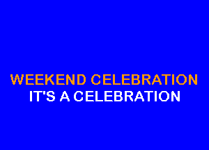 WEEKEND CELEBRATION
IT'S A CELEBRATION