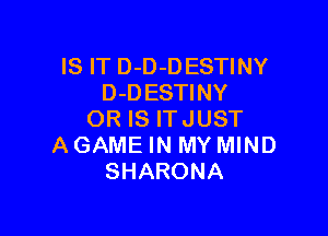 IS IT D-D-D ESTINY
D-D ESTINY

OR IS ITJUST
A GAME IN MY MIND
SHARONA