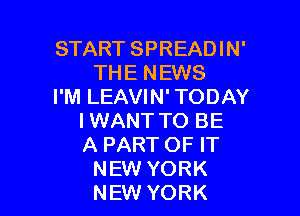 START SPREADIN'
THE NEWS
I'M LEAVIN' TODAY

IWANT TO BE
A PART OF IT
NEW YORK
NEW YORK