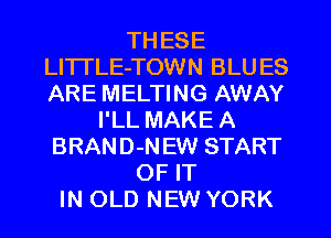 TH ESE
LlTTLE-TOWN BLU ES
ARE MELTING AWAY

I'LL MAKE A
BRAND-N EW START
OF IT
IN OLD NEW YORK