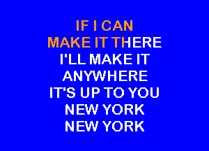 IF I CAN
MAKE IT THERE
I'LL MAKE IT

ANYWHERE
IT'S UP TO YOU
NEW YORK
NEW YORK