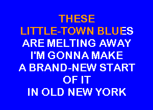 THESE
LITI'LE-TOWN BLUES
ARE MELTING AWAY

I'M GONNA MAKE
A BRAND-NEW START
OF IT
IN OLD NEW YORK