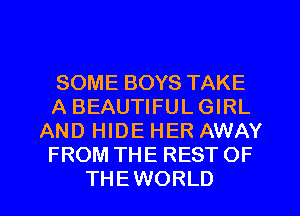 SOME BOYS TAKE
A BEAUTIFUL GIRL
AND HIDE HER AWAY
FROM THE REST OF
THEWORLD