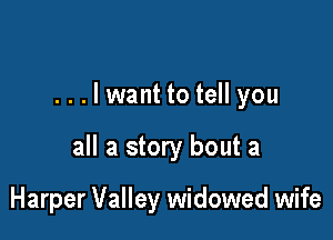 ...lwant to tell you

all a story bout a

Harper Valley widowed wife