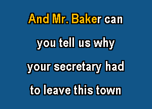 And Mr. Baker can

you tell us why

your secretary had

to leave this town