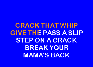 CRACKTHATWHIP
GIVE THE PASS A SLIP

STEP ON A CRACK
BREAK YOUR
MAMA'S BACK