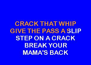 CRACKTHATWHIP
(HVETHEPASSASLW

STEP ON A CRACK
BREAK YOUR
MAMA'S BACK