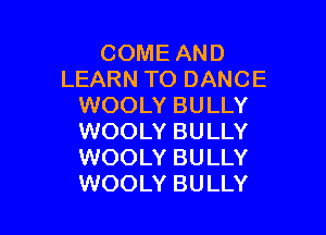 COME AND
LEARN TO DANCE
WOOLY BULLY

WOOLY BULLY
WOOLY BULLY
WOOLY BULLY