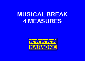 MUSICAL BREAK
4 MEASURES