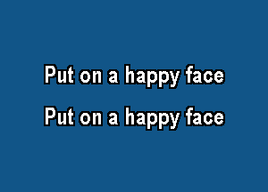 Put on a happy face

Put on a happy face