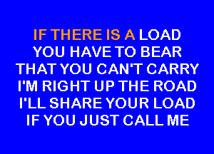 IF THERE IS A LOAD
YOU HAVE TO BEAR
THAT YOU CAN'T CARRY
I'M RIGHT UP THE ROAD
I'LL SHAREYOUR LOAD
IF YOU JUST CALL ME