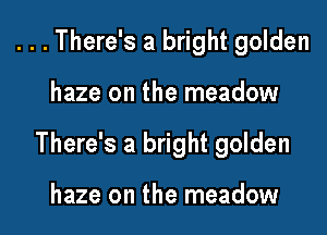 ...There's a bright golden

haze on the meadow

There's a bright golden

haze on the meadow