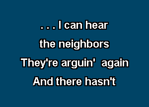 . . . I can hear
the neighbors

They're arguin' again
And there hasn't
