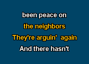 been peace on

the neighbors

They're arguin' again
And there hasn't