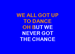 WE ALL GOT UP
TO DANCE

OH BUTWE
NEVER GOT
THECHAINI