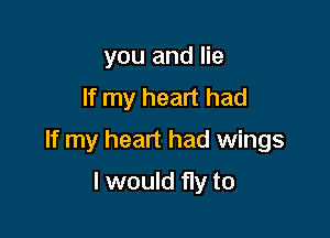 you and lie
If my heart had

If my heart had wings

I would fly to