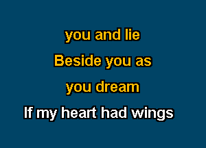 you and lie
Beside you as

you dream

If my heart had wings