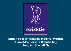 priddis

Written by Troy Johnson, Marshall Morgan
.GonyIATU, Beavers Brand (CMI),
Song Auction (MRBI)
