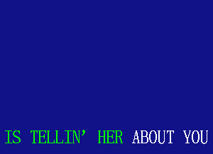 IS TELLIIW HER ABOUT YOU