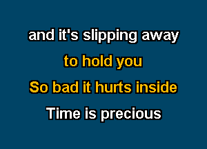 and it's slipping away

to hold you
So bad it hurts inside

Time is precious