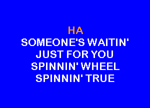 HA
SOMEONE'S WAITIN'

JUST FOR YOU
SPINNIN'WHEEL
SPINNIN'TRUE