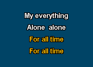 My everything
Alone alone

For all time

For all time