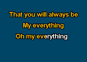 That you will always be
My everything

Oh my everything