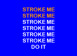 STROKE ME
STROKE ME
STROKE ME

STROKE ME

STROKE ME

STROKE ME
DO IT