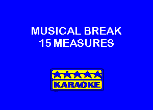 MUSICAL BREAK
15 MEASURES