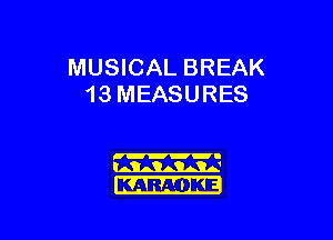 MUSICAL BREAK
13 MEASURES