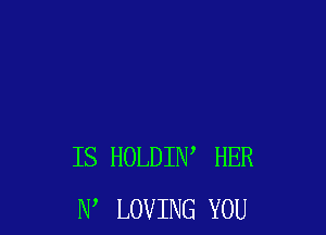 IS HOLDIW HER
N LOVING YOU