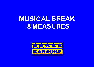 MUSICAL BREAK
8 MEASURES