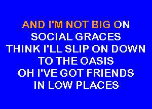 AND I'M NOT BIG ON
SOCIAL GRACES
THINK I'LL SLIP 0N DOWN
TO THEOASIS
0H I'VE GOT FRIENDS
IN LOW PLACES