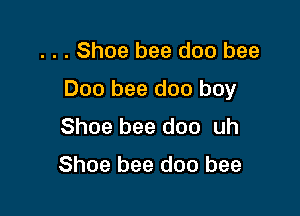 . . . Shoe bee doo bee

Doo bee doo boy

Shoe bee doo uh

Shoe bee doo bee