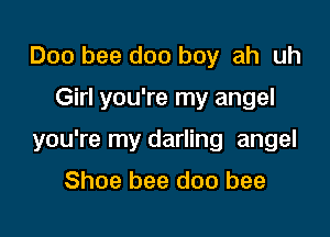 D00 bee doo boy ah uh

Girl you're my angel

you're my darling angel

Shoe bee doo bee
