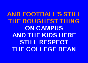 AND FOOTBALL'S STILL
THE ROUGHEST THING
ON CAMPUS
AND THE KIDS HERE
STILL RESPECT
THECOLLEGE DEAN