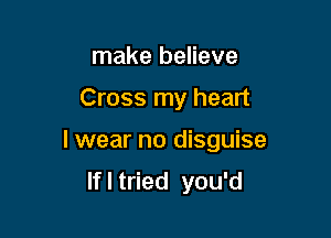 make believe

Cross my heart

I wear no disguise
If I tried you'd
