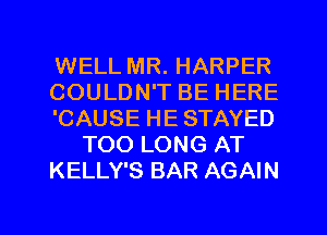 WELL MR. HARPER
COULDN'T BE HERE
'CAUSE HE STAYED
TOO LONG AT
KELLY'S BAR AGAIN