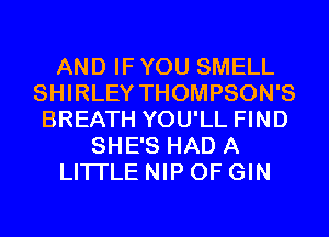 AND IF YOU SMELL
SHIRLEY THOMPSON'S
BREATH YOU'LL FIND
SHE'S HAD A
LITTLE NIP 0F GIN
