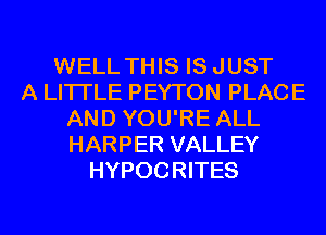 WELL THIS IS JUST
A LITTLE PEYTON PLACE
AND YOU'RE ALL
HARPER VALLEY
HYPOCRITES