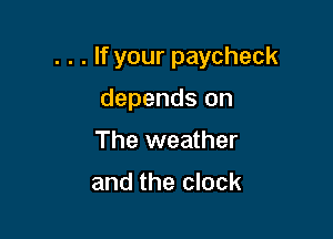 . . . If your paycheck

depends on
The weather

and the clock