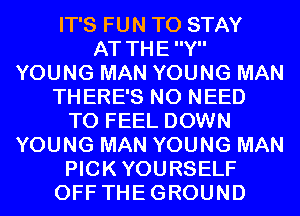 IT'S FUN TO STAY
AT THEY
YOUNG MAN YOUNG MAN
THERE'S NO NEED
TO FEEL DOWN
YOUNG MAN YOUNG MAN
PICKYOURSELF
OFF THEGROUND