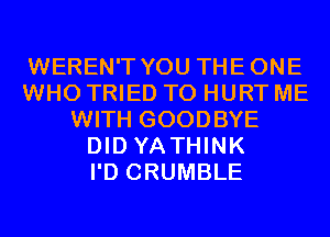 WEREN'T YOU THEONE
WHO TRIED TO HURT ME
WITH GOODBYE
DID YA THINK
I'D CRUMBLE